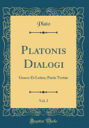 Platonis Dialogi, Vol. 3: Graece Et Latine; Partis Tertiae (Classic Reprint)