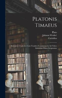 Platonis Timaeus: Interprete Chalcidio Cum Eiusdem Commentario Ad Fidem Librorum Manu Scriptorum - Calcidius (Creator), and Wrobel, Johann, and Plato
