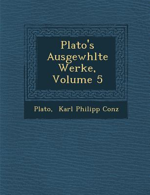 Plato's Ausgew Hlte Werke, Volume 5 - Plato (Creator), and Karl Philipp Conz (Creator)