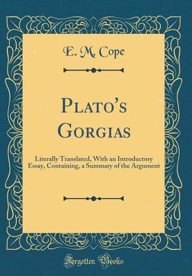 Plato's Gorgias: Literally Translated, with an Introductory Essay, Containing, a Summary of the Argument (Classic Reprint) - Cope, E M