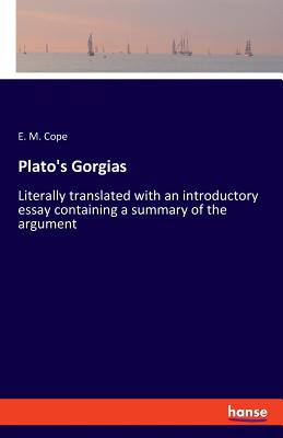 Plato's Gorgias: Literally translated with an introductory essay containing a summary of the argument - Cope, E M