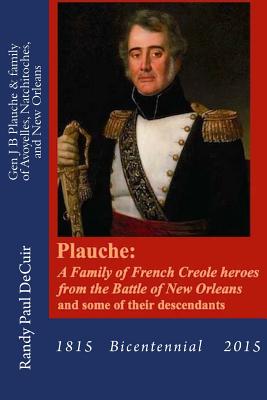 Plauche: A Family of French Creole Heroes from the Battle of New Orleans: and some of their descendants - Decuir, Randy Paul