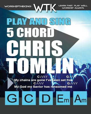 Play and Sing 5 Chord Chris Tomlin Songs for Worship: Easy-to-Play Guitar Chord Charts - Roberts, Eric Michael