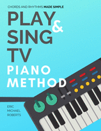 Play and Sing TV Piano Method (Chords and Rhythms Made Simple): Complete Piano Course and Reference Charts for Playing Piano Chords, Rhythm Patterns, Scales and More