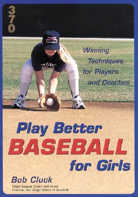 Play Better Baseball for Girls: Winning Techniques for Players and Coaches - Cluck, Bob, and Cluck Bob