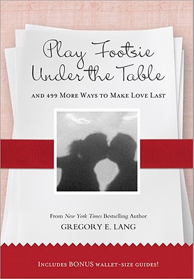 Play Footsie Under the Table: ...and 499 More Ways to Make Love Last - Lang, Gregory