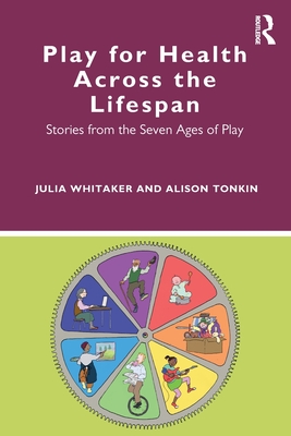 Play for Health Across the Lifespan: Stories from the Seven Ages of Play - Whitaker, Julia, and Tonkin, Alison