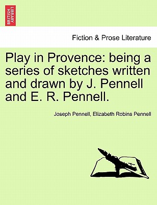 Play in Provence: Being a Series of Sketches Written and Drawn by J. Pennell and E. R. Pennell. - Pennell, Joseph, and Pennell, Elizabeth Robins, Professor