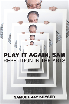 Play It Again, Sam: Repetition in the Arts - Keyser, Samuel Jay