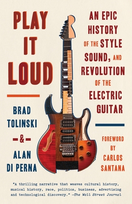 Play It Loud: An Epic History of the Style, Sound, and Revolution of the Electric Guitar - Tolinski, Brad, and Di Perna, Alan
