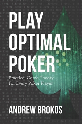 Play Optimal Poker: Practical Game Theory for Every Poker Player - Brokos, Andrew