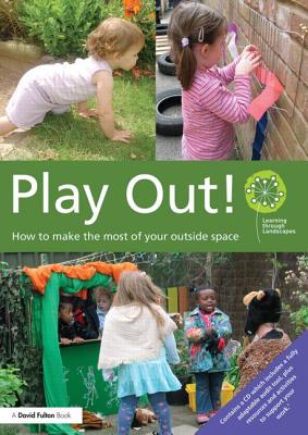 Play Out: How to Develop Your Outside Space for Learning and Play - Learning Through Landscapes