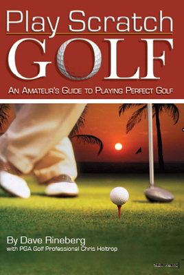 Play Scratch Golf: An Amateur's Guide to Playing Perfect Golf - Rineberg, Dave