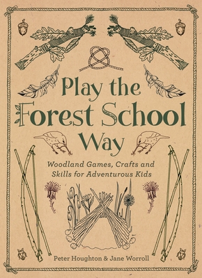 Play the Forest School Way: Woodland Games and Crafts for Adventurous Kids - Worroll, Jane, and Houghton, Peter