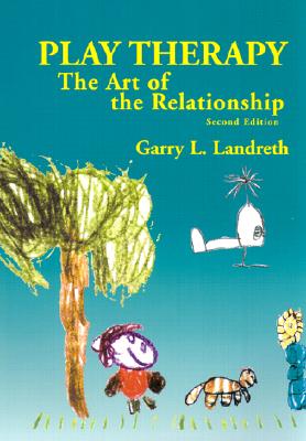 Play Therapy: The Art of the Relationship - Landreth, Garry L