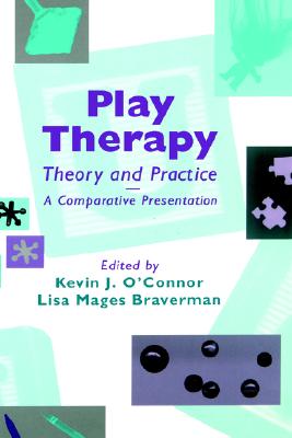 Play Therapy Theory and Practice: A Comparative Presentation - O'Connor, Kevin J (Editor), and Braverman, Lisa D (Editor)