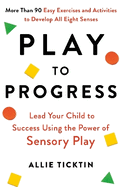 Play to Progress: Lead Your Child to Success Using the Power of Sensory Play