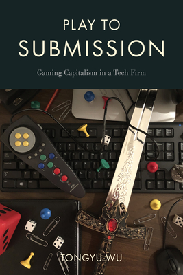 Play to Submission: Gaming Capitalism in a Tech Firm - Wu, Tongyu