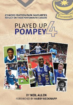 Played Up Pompey Four: 23 more Fratton Park favourites reflect on their Portsmouth careers - Allen, Neil, and Redknapp, Harry (Foreword by)