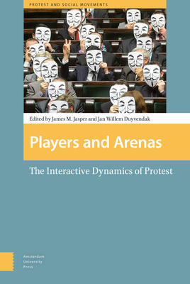 Players and Arenas: The Interactive Dynamics of Protest - Duyvendak, Jan Willem (Editor), and Jasper, James (Editor), and Polletta, Francesca (Contributions by)