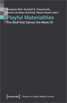 Playful Materialities: The Stuff that Games Are Made Of - Beil, Benjamin (Editor), and Freyermuth, Gundolf S. (Editor), and Schmidt, Hanns Christian (Editor)