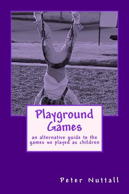 Playground Games: an alternative guide to the games we played as children - Nuttall, Peter