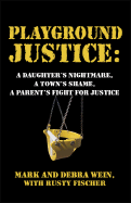 Playground Justice: A Daughter's Nightmare, a Town's Shame, a Parent's Fight for Justice - Wein, Mark, and Wein, Debra, and Fischer, Rusty