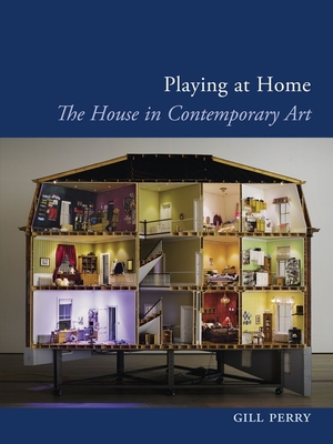 Playing at Home: The House in Contemporary Art - Perry, Gill