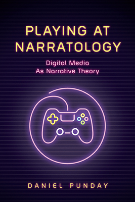 Playing at Narratology: Digital Media as Narrative Theory - Punday, Daniel