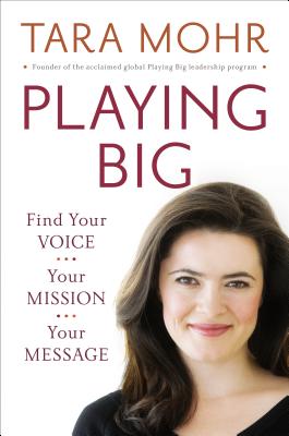 Playing Big: Find Your Voice, Your Mission, Your Message - Mohr, Tara