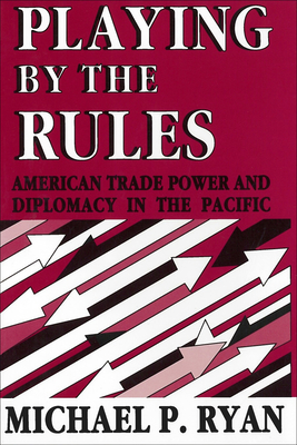 Playing by the Rules: American Trade Power and Diplomacy in the Pacific - Ryan, Michael P