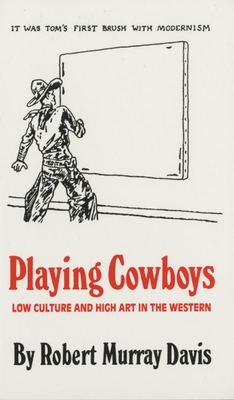 Playing Cowboys: Low Culture and High Art in the Western - Davis, Robert Murray