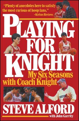 Playing for Knight: My Six Seaons with Coach Knight - Alford, Steve