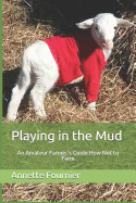 Playing in the Mud: An Amateur Farmer's Guide How Not to Farm