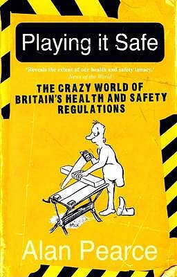 Playing it Safe: The Crazy World of Britain's Health and Safety Regulations - Pearce, Alan