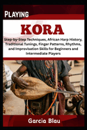 Playing Kora: Step-by-Step Techniques, African Harp History, Traditional Tunings, Finger Patterns, Rhythms, and Improvisation Skills for Beginners and Intermediate Players