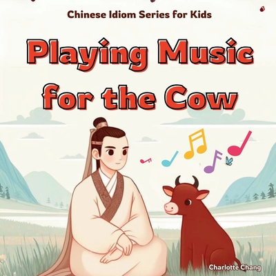 Playing Music For the Cow: Chinese Idiom Story for Kids - Chang, Charlotte