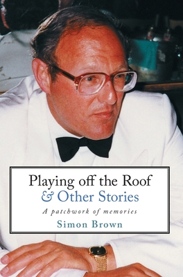 Playing Off The Roof & Other Stories: A patchwork of memories - Brown, Simon