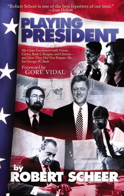 Playing President: My Close Ecounters with Nixon, Carter, Bush I, Reagan, and Clinton--And How They Did Not Prepare Me for George W. Bush - Scheer, Robert