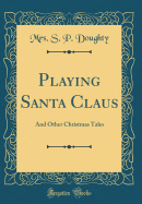 Playing Santa Claus: And Other Christmas Tales (Classic Reprint)