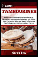 Playing Tambourines: Master The Techniques, Rhythmic Patterns, Percussion Fundamentals, Worship & Folk Styles, Hand Percussion Skills, and Stage Performance Tips for Beginners and Intermediate Player