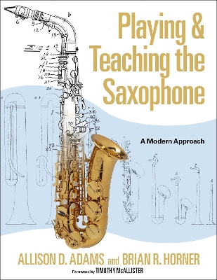 Playing & Teaching the Saxophone: A Modern Approach - Adams, Allison D, and Horner, Brian R