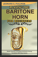 Playing the Baritone Horn for Beginners: Master Essential Techniques AND Build A Strong Foundation WITH Easy Lessons