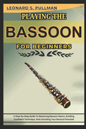 Playing the Bassoon for Beginners: A Step-By-Step Guide To Mastering Bassoon Basics, Building Confident Technique, And Unlocking Your Musical Potential