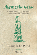 Playing the Game: A Baden-Powell Compendium for Scouts Old and Young