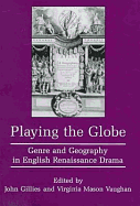 Playing the Globe: Genre and Geography in English Renaissance Drama - Gillies, John (Editor), and Vaughan, Virginia Mason (Editor)