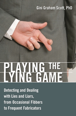 Playing the Lying Game: Detecting and Dealing with Lies and Liars, from Occasional Fibbers to Frequent Fabricators - Scott, Gini