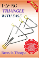 Playing Triangle with Ease: A Step-By-Step Guide To Learning Triangle Techniques, Reading Sheet Music, And Playing Songs With Confidence