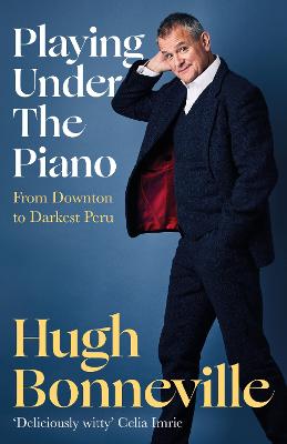 Playing Under the Piano: 'Comedy gold' Sunday Times: From Downton to Darkest Peru - Bonneville, Hugh