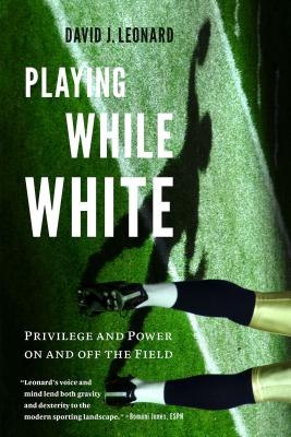 Playing While White: Privilege and Power on and Off the Field - Leonard, David J